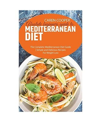 Absolute beginners guide to Mediterranean Diet: The Complete Mediterranean Diet 