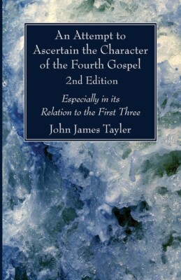 An Attempt To Ascertain The Character Of The Fourth Gospel, 2Nd Edition