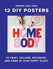Homebody: 12 DIY Posters: To Paint, Collage, Decorate and Hang in Your Happy Pla
