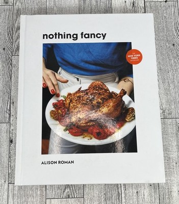 Nothing Fancy : Unfussy Food for Having People Over by Alison Roman (2019,...
