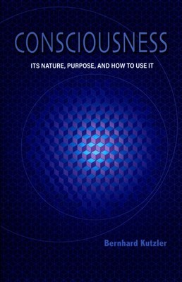 Consciousness Its Nature, Purpose and how to use it Kutzler, Bernhard: