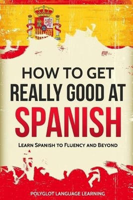 Language Learning Polyglot How to Get Really Good at Spanish (Paperback)