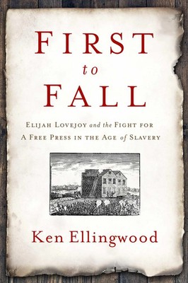First to Fall: Elijah Lovejoy and the Fight for a Free Press in the Age of...