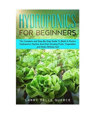 Hydroponics for Beginners: The Complete and Step-By-Step Guide to Build a Perfec