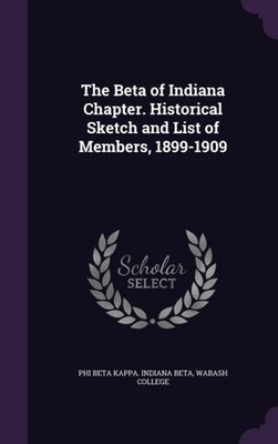 Phi Beta Kappa. Indi - Beta of Indiana Chapter. Historical Sketch and  - X555z