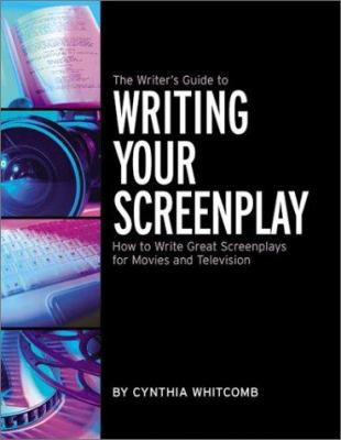 The Writer's Guide to Writing Your Screenplay: How to Write Great Screenplays...