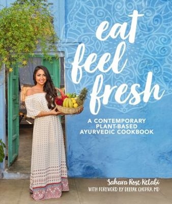 Eat Feel Fresh : A Contemporary, Plant-Based Ayurvedic Cookbook H