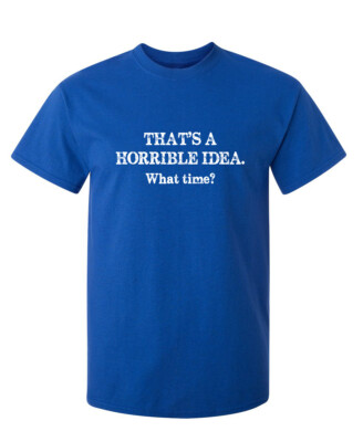 That's A Horrible Idea. What Time? Sarcastic Novelty Funny T-Shirts