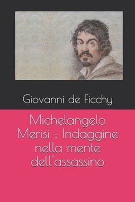 Michelangelo Merisi; Indaggine nella mente dell'assassino by Giovanni Michele de