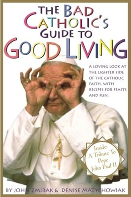 The Bad Catholic's Guide to Good Living: A Loving Look at the Lighter Side o...