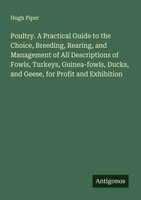 Hugh Piper | Poultry. A Practical Guide To The Choice, Breeding, Rearing, And...