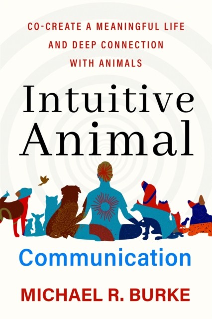 Intuitive Animal Communication : Co-Create A Meaningful Life And Deep Connection With Animals Michael R. Burke - Image 7
