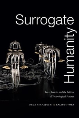 Surrogate Humanity: Race, Robots, And The Politics Of Techno...
