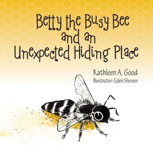 Betty the Busy Bee and an Unexpected Hiding Place by Kathleen A Good: New