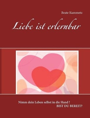 Liebe ist erlernbar: Nimm dein Leben selbst in die Hand ! Bist du bereit? by Bea