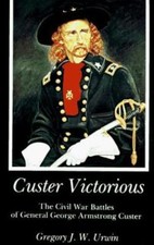 Custer Victorious: The Civil War Battles of General George Armstrong Custer