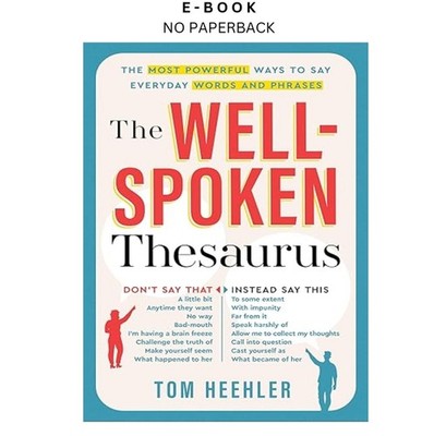 The Well-Spoken Thesaurus: The Most Powerful Ways to Say, Tom Heehler 2011