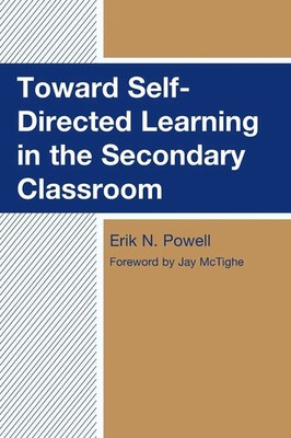 Toward Self-Directed Learning in the Secondary Classroom Erik N. Powell Buch
