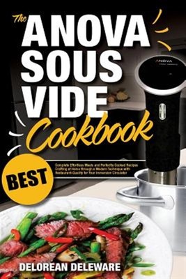 Anova Sous Vide Cookbook: Best Complete Effortless Meals and Perfectly Cooked...