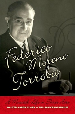 Federico Moreno Torroba: A Musical Life in Three Acts (Currents in Latin Ame...