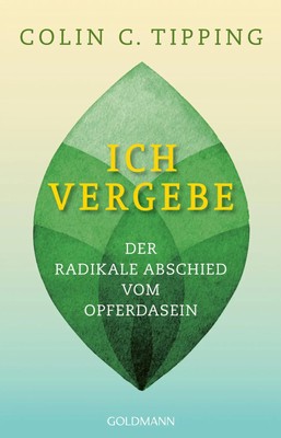 Ich vergebe | Der radikale Abschied vom Opferdasein | Colin C. Tipping | Deutsch