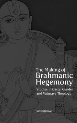 The Making of Brahmanic Hegemony: Studies in Caste, Gender and Vaishnava Theolog