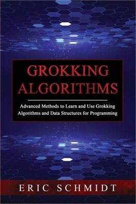 Grokking Algorithms: Advanced Methods to Learn and Use Grokking Algorithms and D