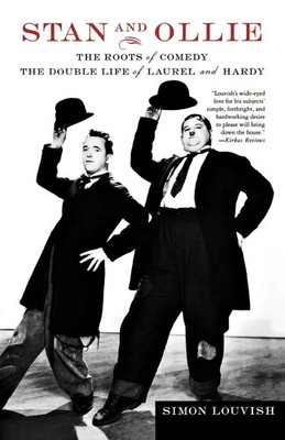 Stan and Ollie The Roots of Comedy: The Double Life of Laurel and Hardy Louvish
