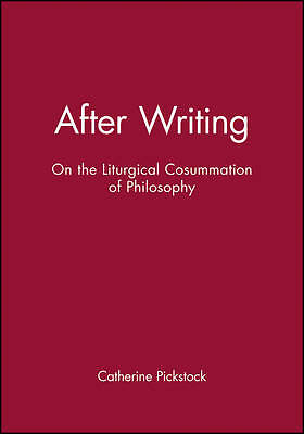 After Writing: On the Liturgical Cosummation of Philosophy by Catherine...
