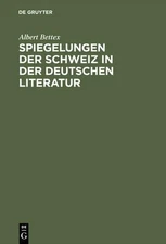 Albert Bettex Spiegelungen der Schweiz in der deutschen Literatur (Hardback)