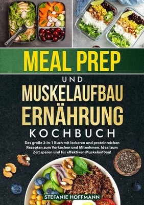Meal Prep und Muskelaufbau Ernährung Kochbuch Das große 2-in-1 Buch mit leckeren
