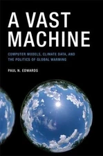A Vast Machine: Computer Models, Climate Data, and the Politics of Global Warmin