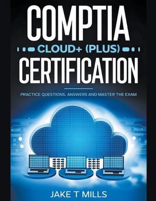 CompTIA Cloud+ (Plus) Certification Practice Questions, Answers and Master the E