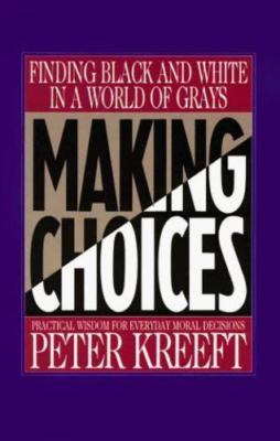 Making Choices: Practical Wisdom for Everyday Moral Decisions by Kreeft, Peter