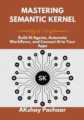 Mastering Semantic Kernel: Build AI Agents, Automate Workflows, and Connect AI t