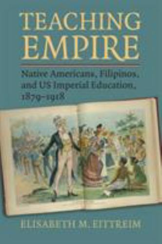 Teaching Empire: Native Americans, Filipinos, and US Imperial Education, 1879-19