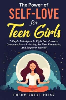 The Power of Self-Love for Teen Girls: 7 Simple Techniques To Fight Peer: New