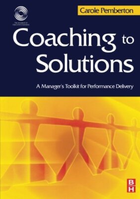 Coaching to Solutions: A Manager's Toolkit for Performance Deliv