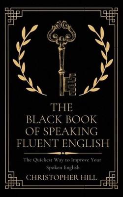 The Black Book of Speaking Fluent English: The Quickest Way to Improve Your Spok