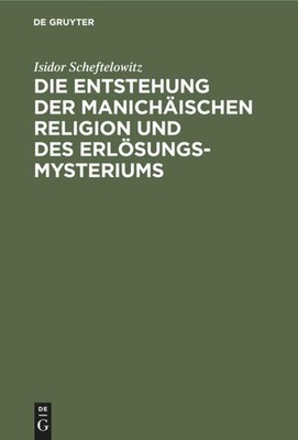Die Entstehung der Manichäischen Religion und des Erlösungsmysteriums Isido ...