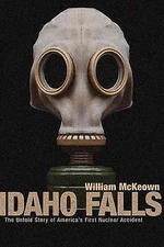 Idaho Falls: The Untold Story of America's First Nuclear Accident, McKeown, Will
