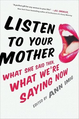Listen to Your Mother : What She Said Then, What We're Saying Now by Ann Imig...