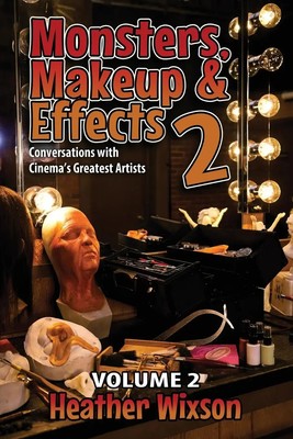 Monsters, Makeup & Effects 2 Conversations with Cinema's Greatest Artists Wixson