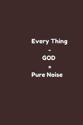 Every Thing - GOD = Pure Noise: (every thing else minus God ) christian note boo