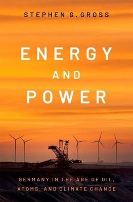 Energy and Power: Germany in the Age of Oil, Atoms, and Climate Change by Stephe