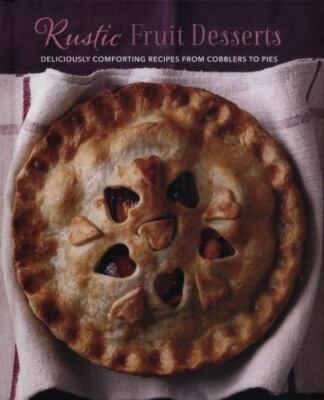 Rustic Fruit Desserts: Deliciously Comforting Recipes from Cobblers to Pies