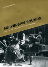 Subversive Sounds: Race and the Birth of Jazz in New Orleans by Hersch, Charles