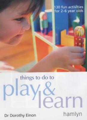 Things to Do to Play and Learn: 130 Fun Activities for 2 - 6 Yea