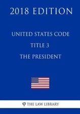 United States Code - Title 3 - The President (2018 Edition)