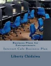 Business Plans for Entrepreneurs: Internet Cafe Business Plan by Liberty Chidziw